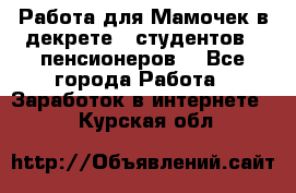 Работа для Мамочек в декрете , студентов , пенсионеров. - Все города Работа » Заработок в интернете   . Курская обл.